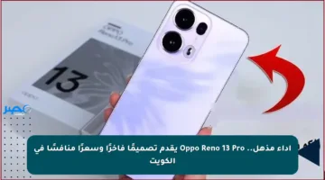 أداء مذهل.. Oppo Reno 13 Pro يقدم تصميمًا فاخرًا وسعرًا منافسًا في الكويت
